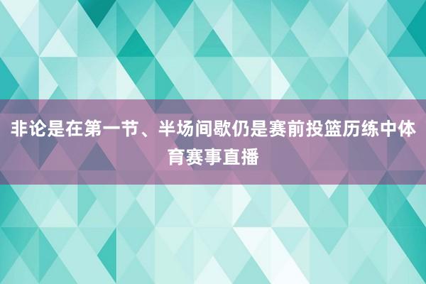 非论是在第一节、半场间歇仍是赛前投篮历练中体育赛事直播