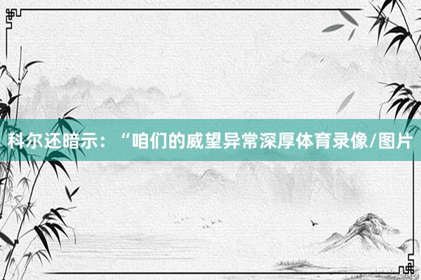 科尔还暗示：“咱们的威望异常深厚体育录像/图片