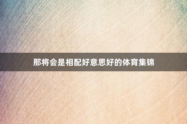 那将会是相配好意思好的体育集锦