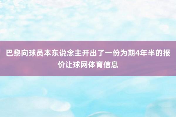 巴黎向球员本东说念主开出了一份为期4年半的报价让球网体育信息