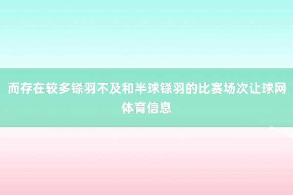 而存在较多铩羽不及和半球铩羽的比赛场次让球网体育信息