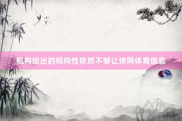 机构给出的倾向性依然不够让球网体育信息