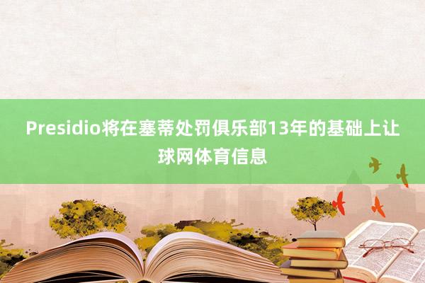 Presidio将在塞蒂处罚俱乐部13年的基础上让球网体育信息