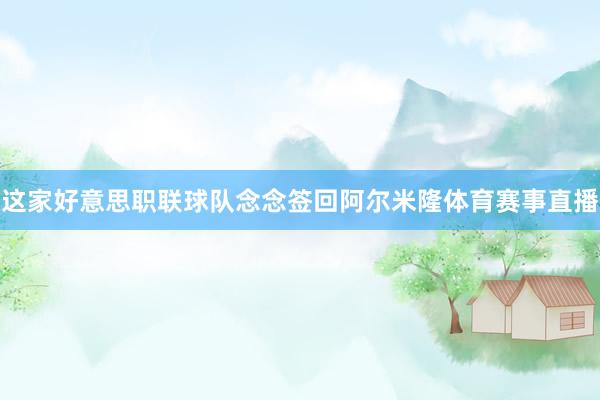 这家好意思职联球队念念签回阿尔米隆体育赛事直播