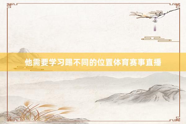 他需要学习踢不同的位置体育赛事直播
