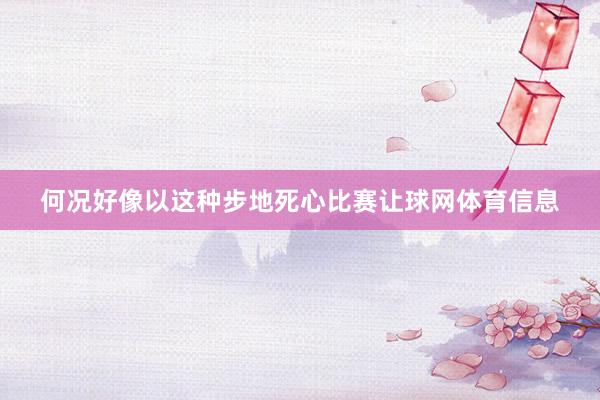 何况好像以这种步地死心比赛让球网体育信息