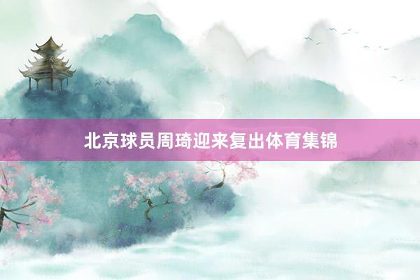 北京球员周琦迎来复出体育集锦
