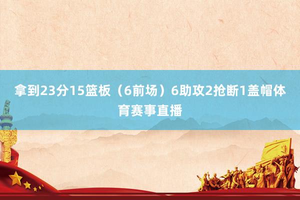 拿到23分15篮板（6前场）6助攻2抢断1盖帽体育赛事直播
