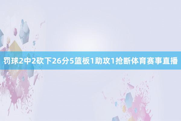 罚球2中2砍下26分5篮板1助攻1抢断体育赛事直播