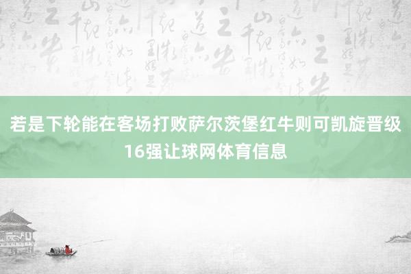 若是下轮能在客场打败萨尔茨堡红牛则可凯旋晋级16强让球网体育信息