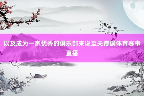 以及成为一家优秀的俱乐部来说至关谬误体育赛事直播