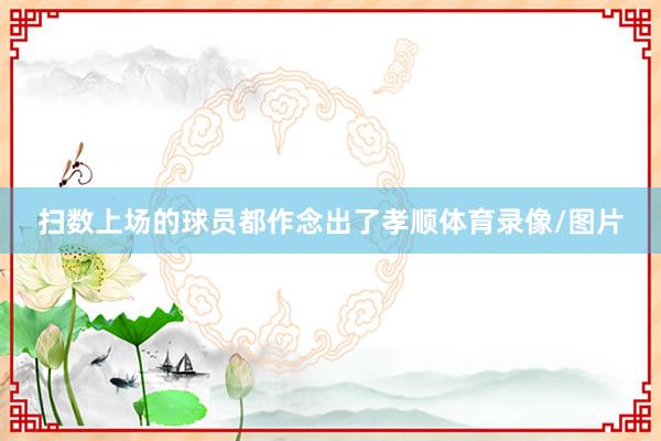 扫数上场的球员都作念出了孝顺体育录像/图片