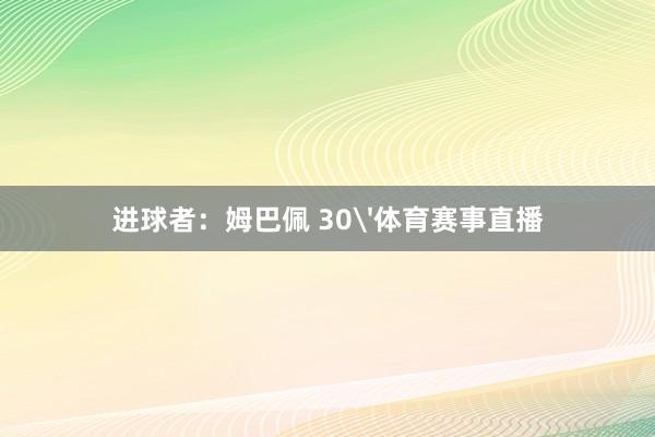 进球者：姆巴佩 30'体育赛事直播