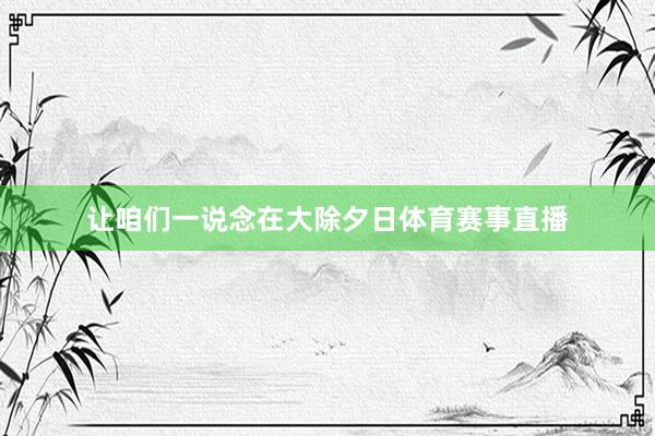让咱们一说念在大除夕日体育赛事直播