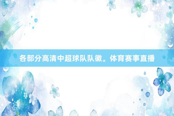 各部分高清中超球队队徽。体育赛事直播