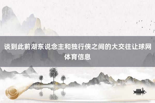谈到此前湖东说念主和独行侠之间的大交往让球网体育信息