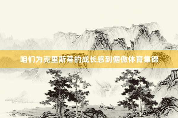咱们为克里斯蒂的成长感到倨傲体育集锦