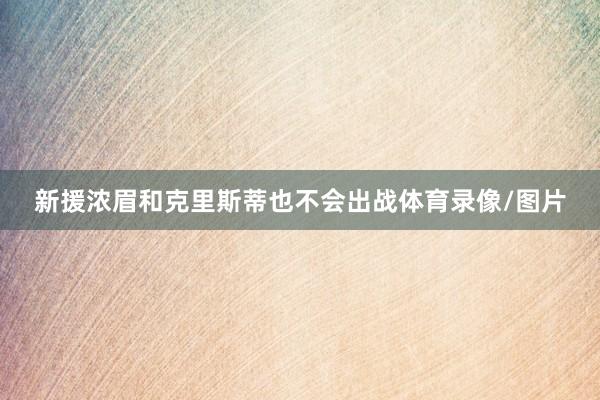 新援浓眉和克里斯蒂也不会出战体育录像/图片
