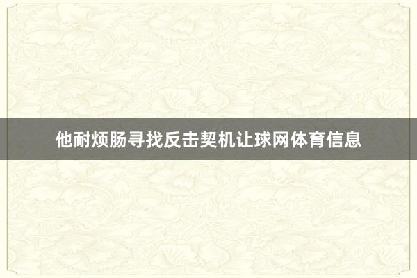 他耐烦肠寻找反击契机让球网体育信息