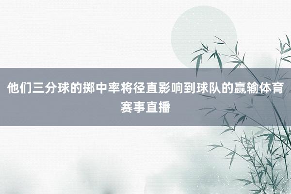 他们三分球的掷中率将径直影响到球队的赢输体育赛事直播