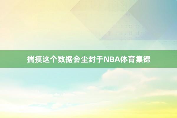 揣摸这个数据会尘封于NBA体育集锦
