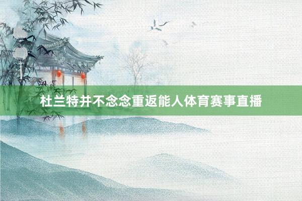 杜兰特并不念念重返能人体育赛事直播