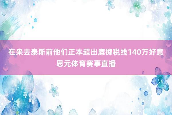 在来去泰斯前他们正本超出糜掷税线140万好意思元体育赛事直播