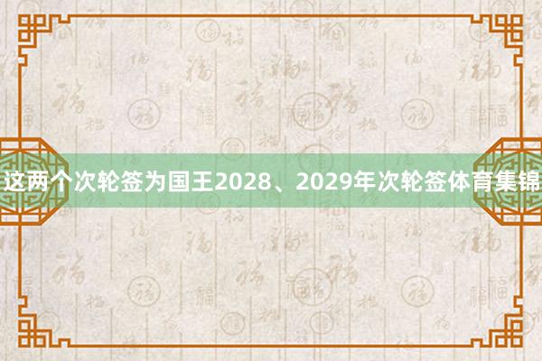 这两个次轮签为国王2028、2029年次轮签体育集锦