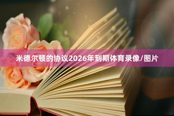米德尔顿的协议2026年到期体育录像/图片