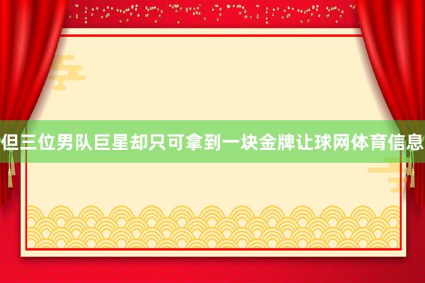 但三位男队巨星却只可拿到一块金牌让球网体育信息