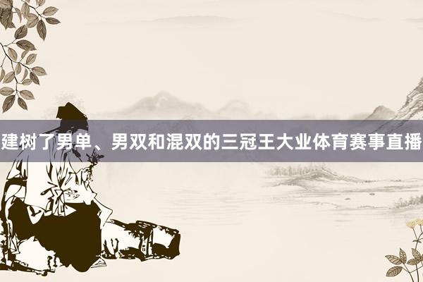 建树了男单、男双和混双的三冠王大业体育赛事直播
