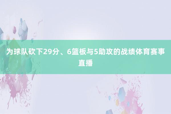 为球队砍下29分、6篮板与5助攻的战绩体育赛事直播