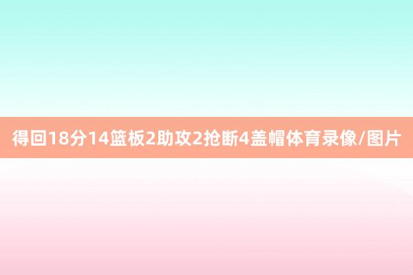 得回18分14篮板2助攻2抢断4盖帽体育录像/图片