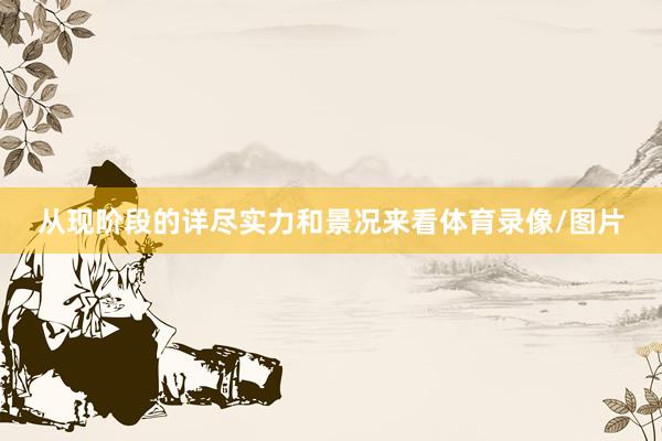 从现阶段的详尽实力和景况来看体育录像/图片